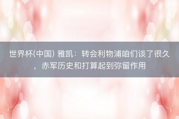 世界杯(中国) 雅凯：转会利物浦咱们谈了很久，赤军历史和打算起到弥留作用