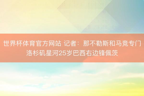 世界杯体育官方网站 记者：那不勒斯和马竞专门洛杉矶星河25岁巴西右边锋佩茨