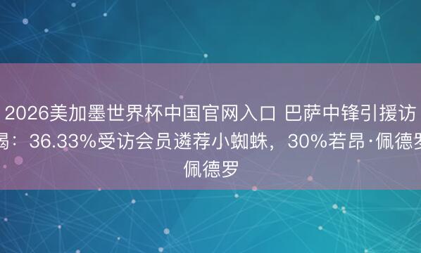 2026美加墨世界杯中国官网入口 巴萨中锋引援访谒:36.33%受访会员遴荐小蜘蛛,30%若昂·佩德罗