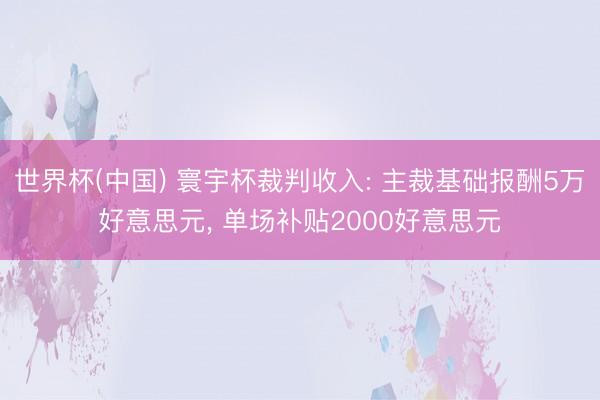 世界杯(中国) 寰宇杯裁判收入: 主裁基础报酬5万好意思元， 单场补贴2000好意思元