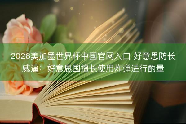 2026美加墨世界杯中国官网入口 好意思防长威逼：好意思国擅长使用炸弹进行酌量