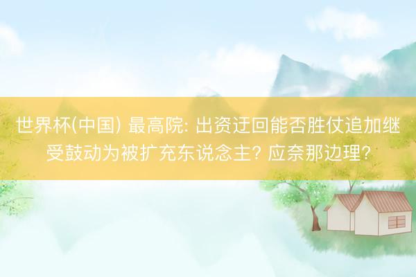 世界杯(中国) 最高院: 出资迂回能否胜仗追加继受鼓动为被扩充东说念主? 应奈那边理?