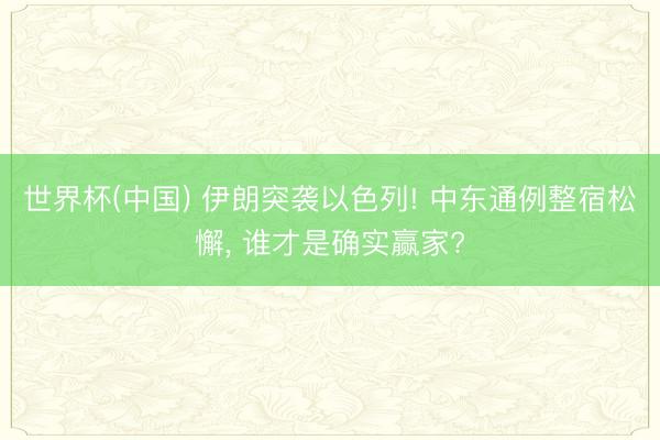 世界杯(中国) 伊朗突袭以色列! 中东通例整宿松懈， 谁才是确实赢家?