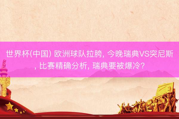 世界杯(中国) 欧洲球队拉胯, 今晚瑞典VS突尼斯, 比赛精确分析, 瑞典要被爆冷?
