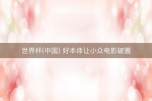 世界杯(中国) 好本体让小众电影破圈