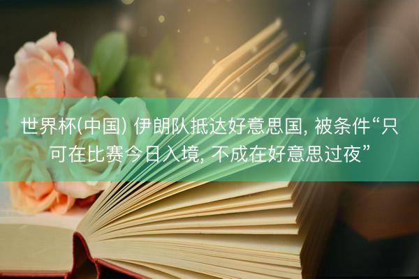世界杯(中国) 伊朗队抵达好意思国， 被条件“只可在比赛今日入境， 不成在好意思过夜”