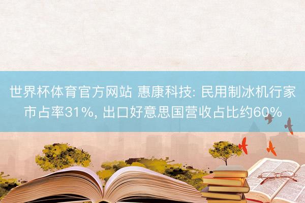 世界杯体育官方网站 惠康科技: 民用制冰机行家市占率31%, 出口好意思国营收占比约60%