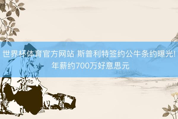 世界杯体育官方网站 斯普利特签约公牛条约曝光! 年薪约700万好意思元