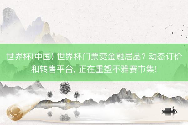 世界杯(中国) 世界杯门票变金融居品? 动态订价和转售平台， 正在重塑不雅赛市集!