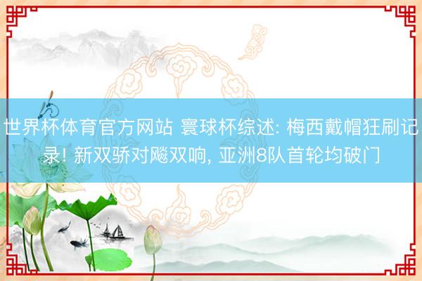 世界杯体育官方网站 寰球杯综述: 梅西戴帽狂刷记录! 新双骄对飚双响， 亚洲8队首轮均破门