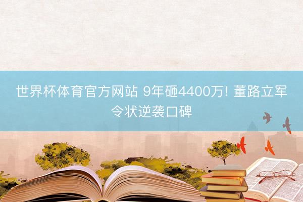 世界杯体育官方网站 9年砸4400万! 董路立军令状逆袭口碑