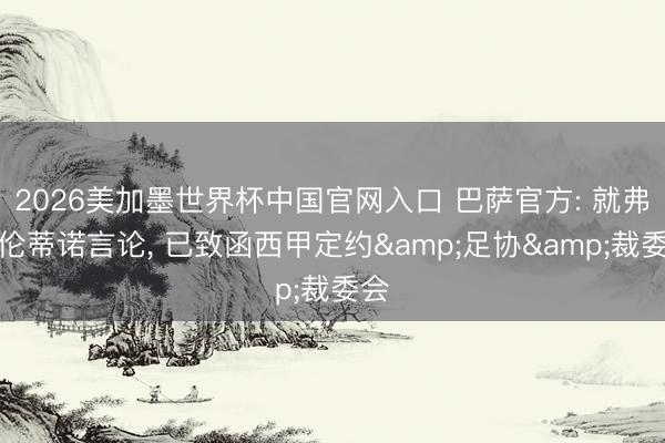 2026美加墨世界杯中国官网入口 巴萨官方: 就弗洛伦蒂诺言论， 已致函西甲定约&足协&裁委会